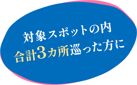対象スポットの内 合計3カ所巡った方に